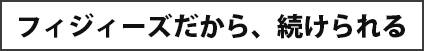 フィジーズなら続けられる